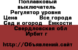 Поплавковый выключатель. Регулятор уровня › Цена ­ 1 300 - Все города Сад и огород » Ёмкости   . Свердловская обл.,Ирбит г.